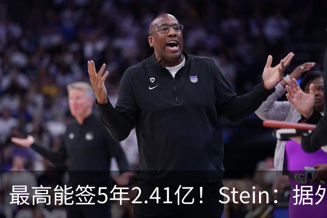最高能签5年2.41亿！Stein：据外界预测湖人将在休赛期续约里夫斯